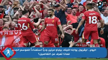 اليوم.. ليڤربول يواجه أتليتك بيلباو مرتين ودياً استعداداً للموسم الجديد فماذا تعرف عن التفاصيل؟